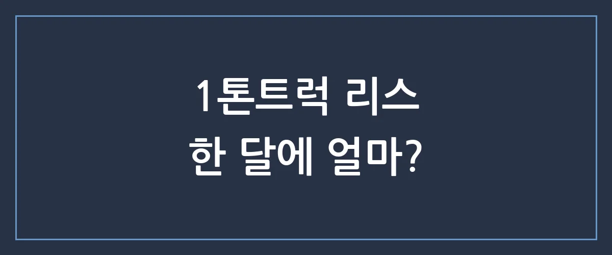 사장님만 모르는 1톤트럭 리스 비밀, 초기비용 0원으로 출고 받는 법